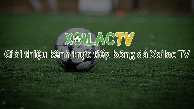 Giới thiệu về kênh Xoilac - Trực tiếp bóng đá Xoilac TV