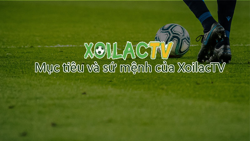 Mục tiêu và sứ mệnh của XoilacTV